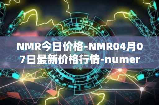 NMR今日价格-NMR04月07日最新价格行情-numeraire最新走势消息