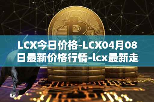 LCX今日价格-LCX04月08日最新价格行情-lcx最新走势消息