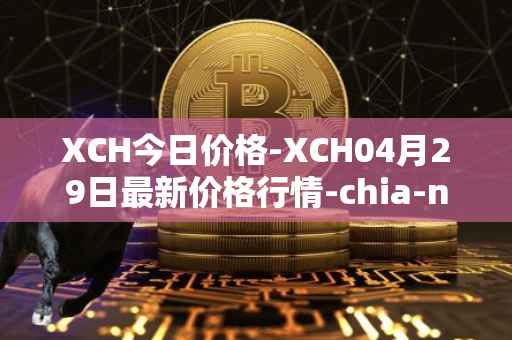 XCH今日价格-XCH04月29日最新价格行情-chia-network最新走势消息