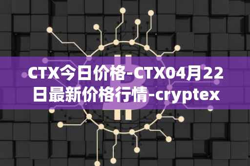 CTX今日价格-CTX04月22日最新价格行情-cryptex-finance最新走势消息