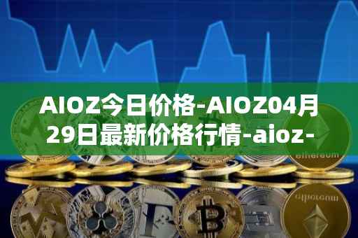 AIOZ今日价格-AIOZ04月29日最新价格行情-aioz-network最新走势消息