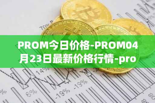 PROM今日价格-PROM04月23日最新价格行情-prometeus最新走势消息