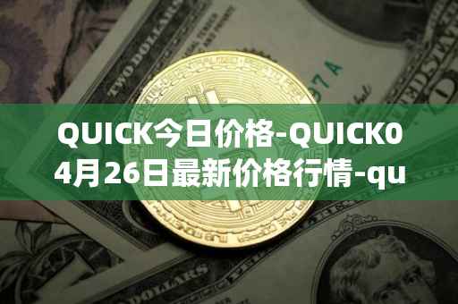 QUICK今日价格-QUICK04月26日最新价格行情-quickswap最新走势消息