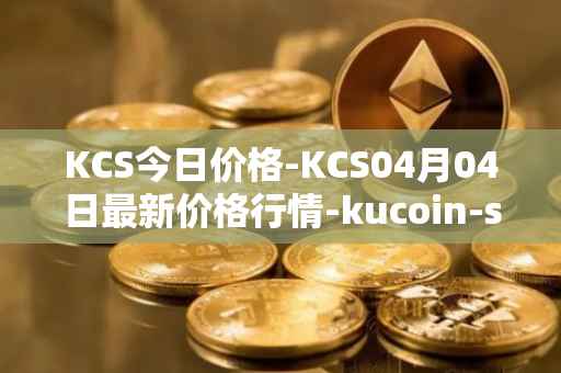 KCS今日价格-KCS04月04日最新价格行情-kucoin-shares最新走势消息