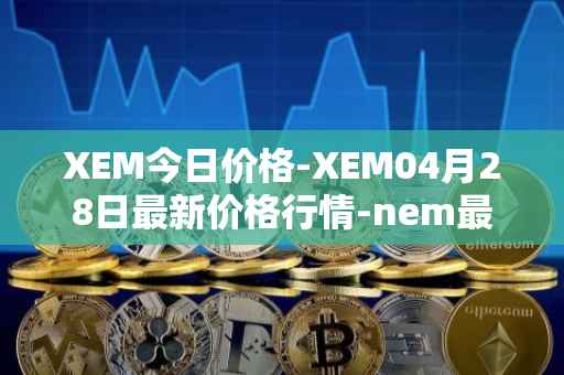XEM今日价格-XEM04月28日最新价格行情-nem最新走势消息