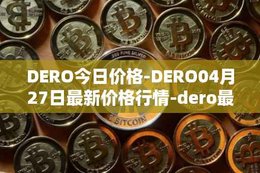 DERO今日价格-DERO04月27日最新价格行情-dero最新走势消息