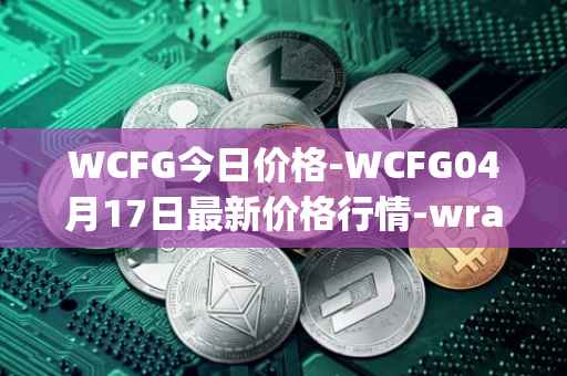 WCFG今日价格-WCFG04月17日最新价格行情-wrapped-centrifuge最新走势消息