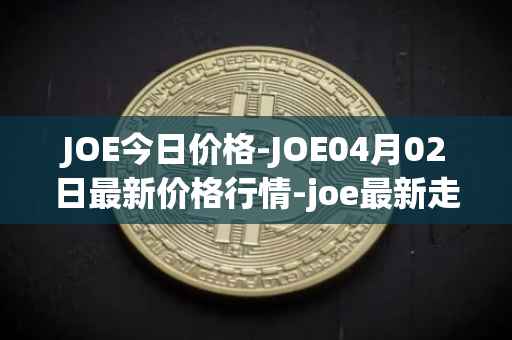 JOE今日价格-JOE04月02日最新价格行情-joe最新走势消息