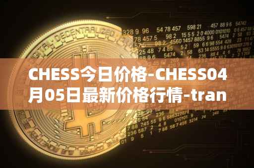 CHESS今日价格-CHESS04月05日最新价格行情-tranchess最新走势消息