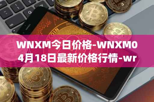WNXM今日价格-WNXM04月18日最新价格行情-wrapped-nxm最新走势消息