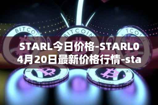 STARL今日价格-STARL04月20日最新价格行情-starl最新走势消息
