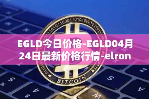 EGLD今日价格-EGLD04月24日最新价格行情-elrond-erd-2最新走势消息