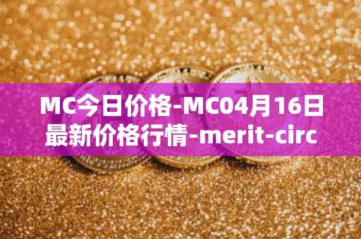 MC今日价格-MC04月16日最新价格行情-merit-circle最新走势消息