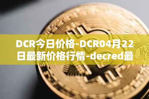 DCR今日价格-DCR04月22日最新价格行情-decred最新走势消息