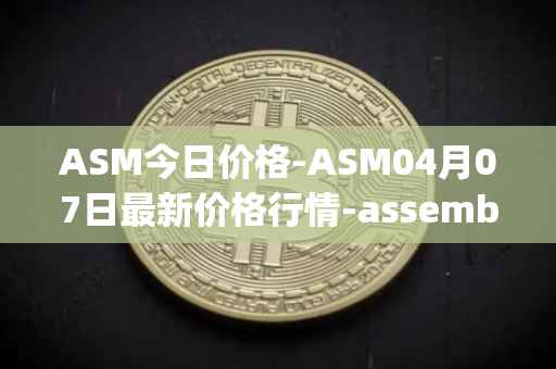 ASM今日价格-ASM04月07日最新价格行情-assemble-protocol最新走势消息