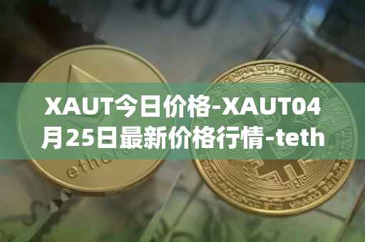 XAUT今日价格-XAUT04月25日最新价格行情-tether-gold最新走势消息