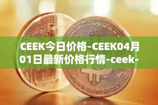 CEEK今日价格-CEEK04月01日最新价格行情-ceek-vr最新走势消息