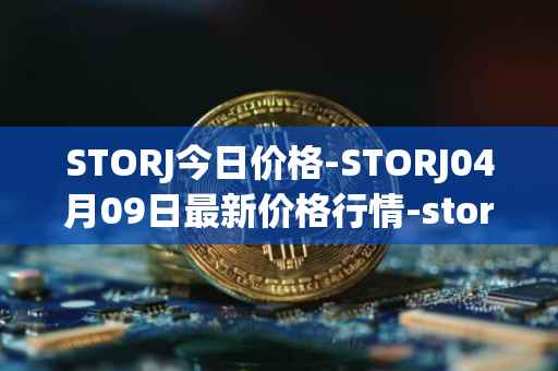 STORJ今日价格-STORJ04月09日最新价格行情-storj最新走势消息
