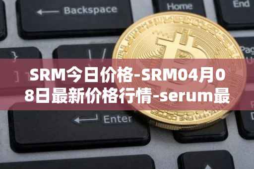 SRM今日价格-SRM04月08日最新价格行情-serum最新走势消息