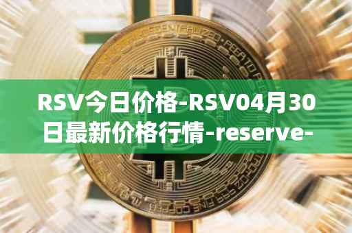 RSV今日价格-RSV04月30日最新价格行情-reserve-protocol-token最新走势消息