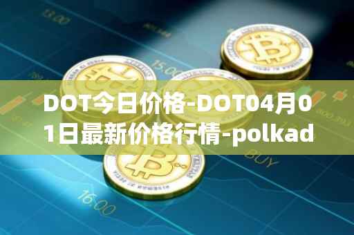 DOT今日价格-DOT04月01日最新价格行情-polkadot-new最新走势消息