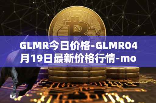 GLMR今日价格-GLMR04月19日最新价格行情-moonbeam最新走势消息