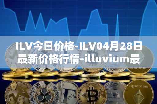 ILV今日价格-ILV04月28日最新价格行情-illuvium最新走势消息