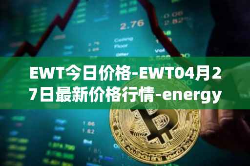 EWT今日价格-EWT04月27日最新价格行情-energy-web-token最新走势消息