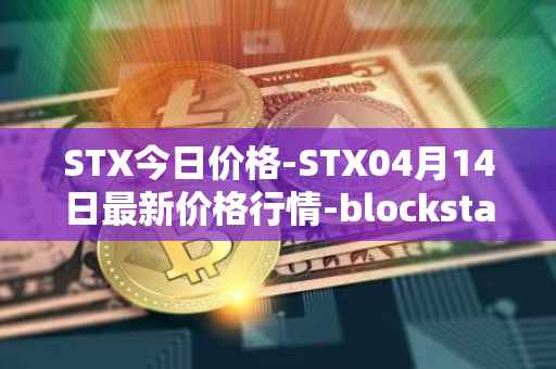 STX今日价格-STX04月14日最新价格行情-blockstack最新走势消息