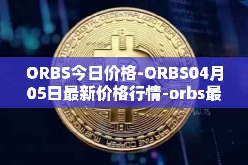 ORBS今日价格-ORBS04月05日最新价格行情-orbs最新走势消息