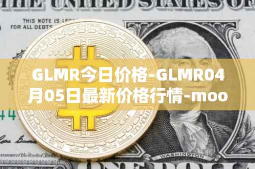 GLMR今日价格-GLMR04月05日最新价格行情-moonbeam最新走势消息