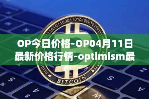 OP今日价格-OP04月11日最新价格行情-optimism最新走势消息