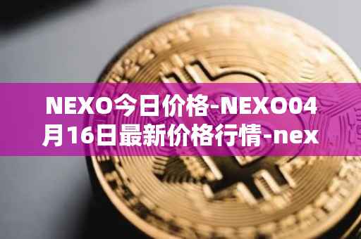 NEXO今日价格-NEXO04月16日最新价格行情-nexo最新走势消息