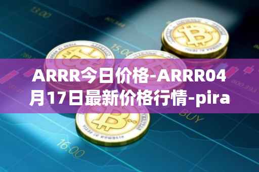 ARRR今日价格-ARRR04月17日最新价格行情-pirate-chain最新走势消息