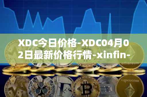 XDC今日价格-XDC04月02日最新价格行情-xinfin-network最新走势消息