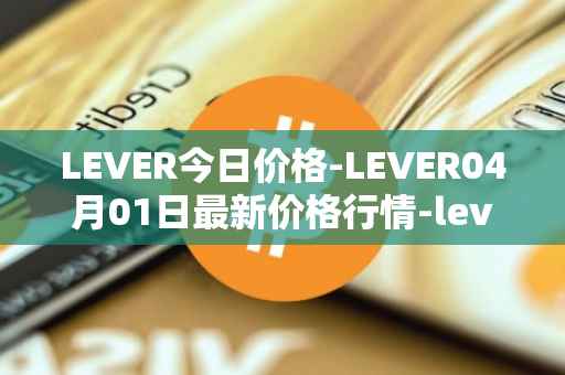 LEVER今日价格-LEVER04月01日最新价格行情-lever最新走势消息