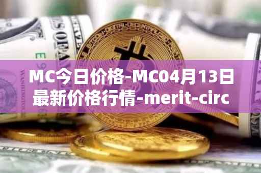 MC今日价格-MC04月13日最新价格行情-merit-circle最新走势消息