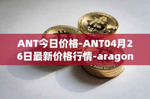 ANT今日价格-ANT04月26日最新价格行情-aragon最新走势消息