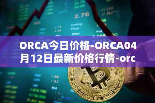 ORCA今日价格-ORCA04月12日最新价格行情-orca最新走势消息