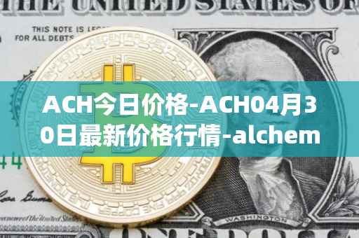 ACH今日价格-ACH04月30日最新价格行情-alchemy-pay最新走势消息