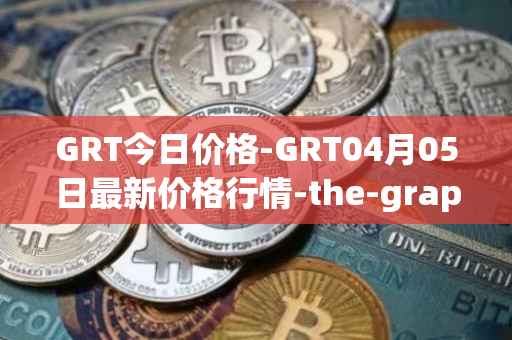 GRT今日价格-GRT04月05日最新价格行情-the-graph最新走势消息