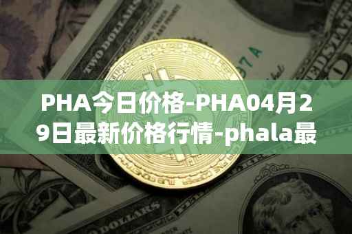 PHA今日价格-PHA04月29日最新价格行情-phala最新走势消息