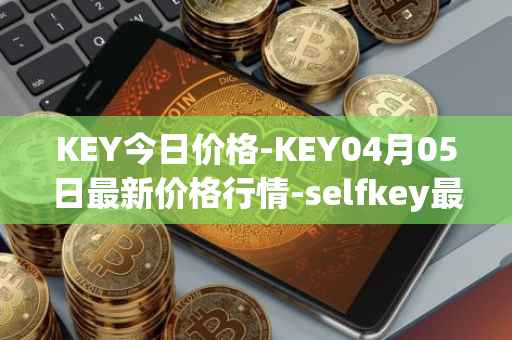 KEY今日价格-KEY04月05日最新价格行情-selfkey最新走势消息