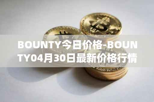 BOUNTY今日价格-BOUNTY04月30日最新价格行情-sentinel-protocol最新走势消息