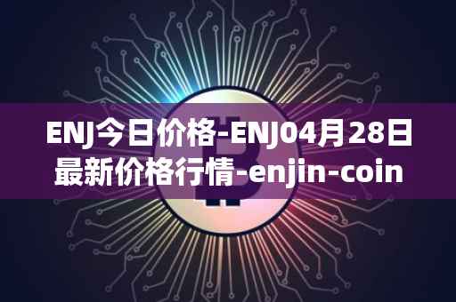 ENJ今日价格-ENJ04月28日最新价格行情-enjin-coin最新走势消息