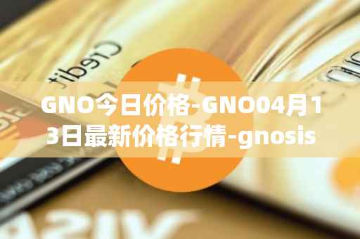 GNO今日价格-GNO04月13日最新价格行情-gnosis-gno最新走势消息