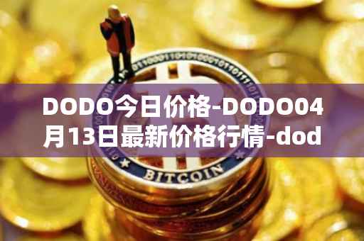 DODO今日价格-DODO04月13日最新价格行情-dodo最新走势消息