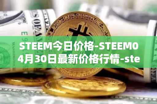 STEEM今日价格-STEEM04月30日最新价格行情-steem最新走势消息