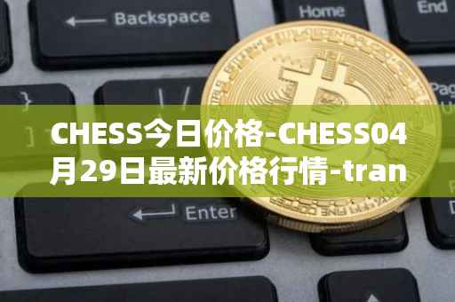CHESS今日价格-CHESS04月29日最新价格行情-tranchess最新走势消息