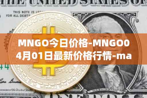 MNGO今日价格-MNGO04月01日最新价格行情-mango-markets最新走势消息